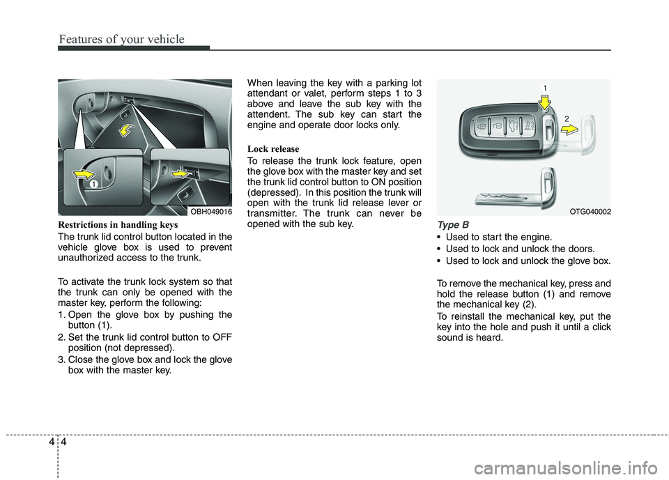 HYUNDAI GENESIS G80 2015 Manual Online Features of your vehicle
4 4
Restrictions in handling keys
The trunk lid control button located in the
vehicle glove box is used to prevent
unauthorized access to the trunk.
To activate the trunk lock