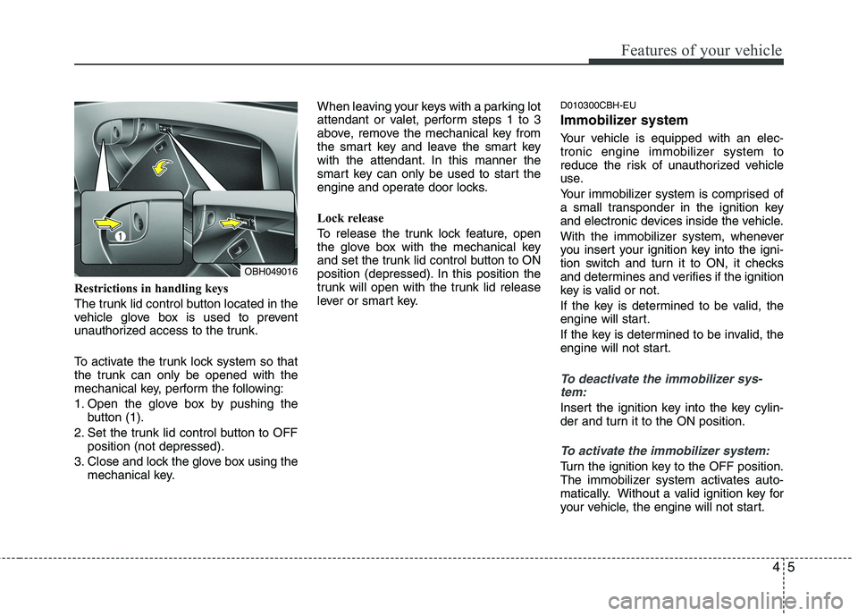 HYUNDAI GENESIS G80 2015  Owners Manual 45
Features of your vehicle
Restrictions in handling keys
The trunk lid control button located in the
vehicle glove box is used to prevent
unauthorized access to the trunk.
To activate the trunk lock 