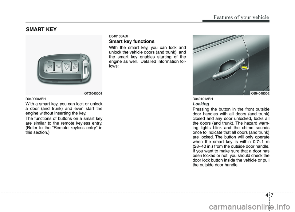 HYUNDAI GENESIS G80 2015 Manual Online 47
Features of your vehicle
D040000ABH
With a smart key, you can lock or unlock
a door (and trunk) and even start the
engine without inserting the key.
The functions of buttons on a smart key
are simi