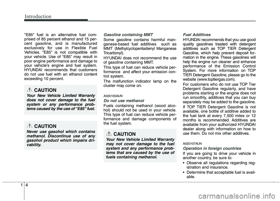 HYUNDAI GENESIS G80 2014 User Guide Introduction
4 1
"E85" fuel is an alternative fuel com-
prised of 85 percent ethanol and 15 per-
cent gasoline, and is manufactured
exclusively for use in Flexible Fuel
Vehicles. “E85” is not comp