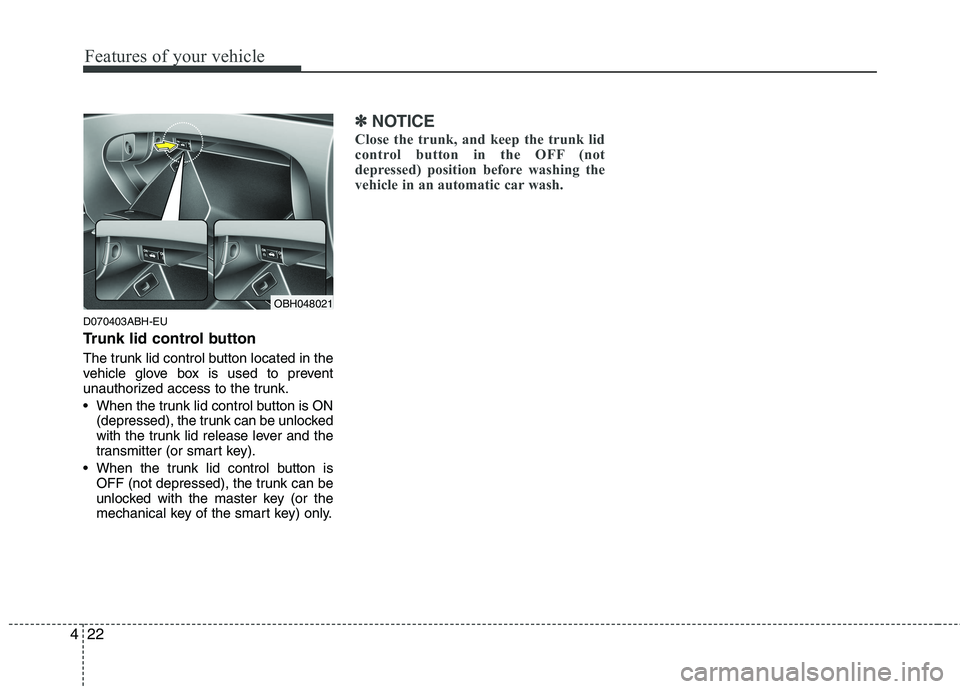 HYUNDAI GENESIS G80 2014  Owners Manual Features of your vehicle
22 4
D070403ABH-EU
Trunk lid control button
The trunk lid control button located in the
vehicle glove box is used to prevent
unauthorized access to the trunk.
 When the trunk 