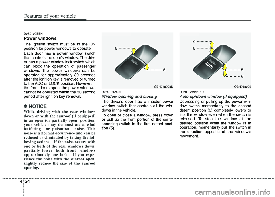 HYUNDAI GENESIS G80 2014  Owners Manual Features of your vehicle
24 4
D080100BBH
Power windows
The ignition switch must be in the ON
position for power windows to operate.
Each door has a power window switch
that controls the doors window.