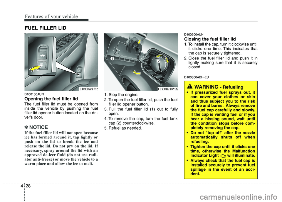 HYUNDAI GENESIS G80 2014  Owners Manual Features of your vehicle
28 4
D100100AUN
Opening the fuel filler lid
The fuel filler lid must be opened from
inside the vehicle by pushing the fuel
filler lid opener button located on the dri-
ver’s