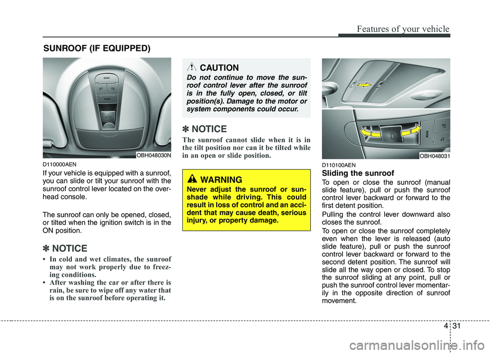 HYUNDAI GENESIS G80 2014  Owners Manual 431
Features of your vehicle
D110000AEN
If your vehicle is equipped with a sunroof,
you can slide or tilt your sunroof with the
sunroof control lever located on the over-
head console.
The sunroof can