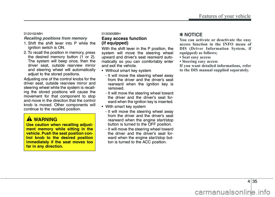 HYUNDAI GENESIS G80 2014  Owners Manual 435
Features of your vehicle
D120102ABH
Recalling positions from memory
1. Shift the shift lever into P while the
ignition switch is ON.
2. To recall the position in memory, press
the desired memory b