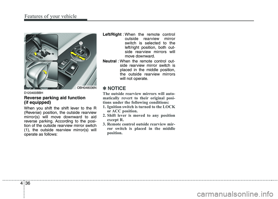 HYUNDAI GENESIS G80 2014  Owners Manual Features of your vehicle
36 4
D120400BBH
Reverse parking aid function 
(if equipped)
When you shift the shift lever to the R
(Reverse) position, the outside rearview
mirror(s) will move downward to ai