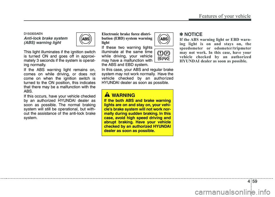 HYUNDAI GENESIS G80 2014  Owners Manual 459
Features of your vehicle
D150303AEN
Anti-lock brake system
(ABS) warning light 
This light illuminates if the ignition switch
is turned ON and goes off in approxi-
mately 3 seconds if the system i