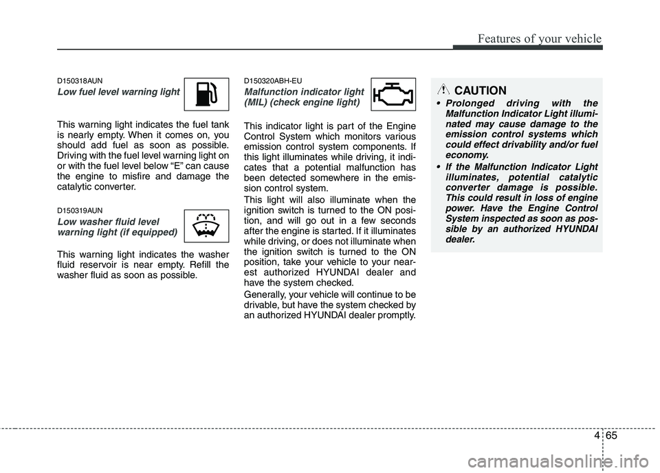 HYUNDAI GENESIS G80 2014  Owners Manual 465
Features of your vehicle
D150318AUN
Low fuel level warning light
This warning light indicates the fuel tank
is nearly empty. When it comes on, you
should add fuel as soon as possible.
Driving with