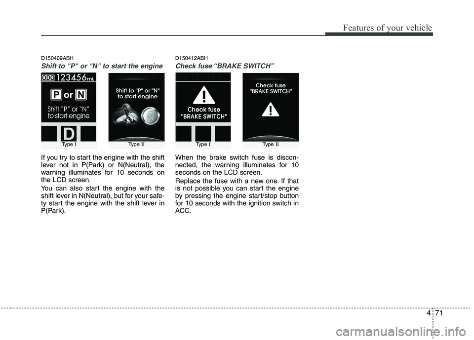 HYUNDAI GENESIS G80 2014  Owners Manual 471
Features of your vehicle
D150409ABH
Shift to "P" or "N" to start the engine
If you try to start the engine with the shift
lever not in P(Park) or N(Neutral), the
warning illuminates for 10 seconds
