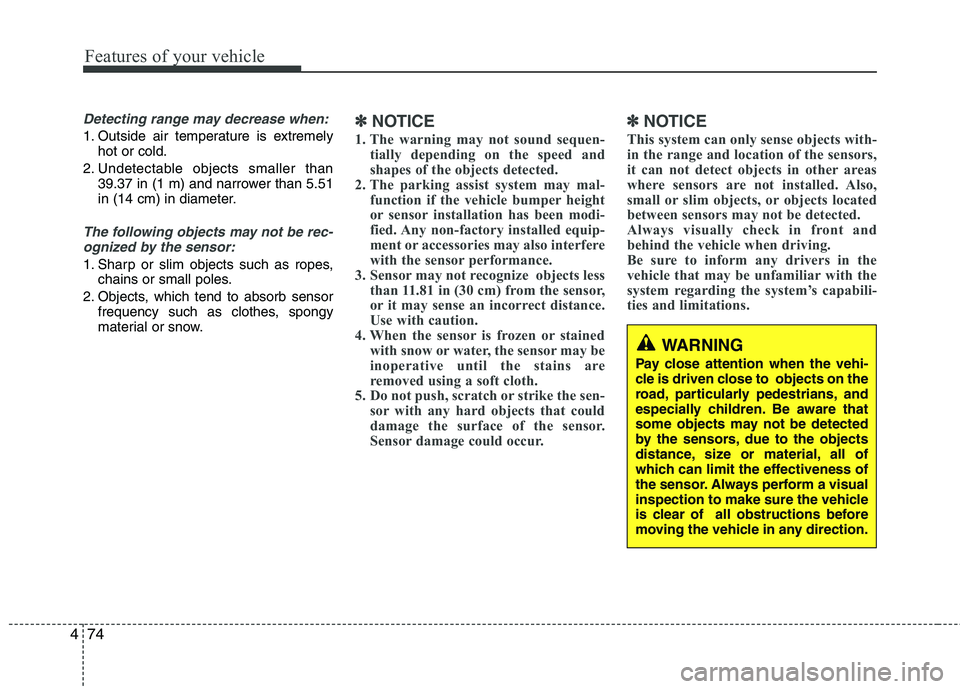 HYUNDAI GENESIS G80 2014  Owners Manual Features of your vehicle
74 4
WARNING
Pay close attention when the vehi-
cle is driven close to  objects on the
road, particularly pedestrians, and
especially children. Be aware that
some objects may 