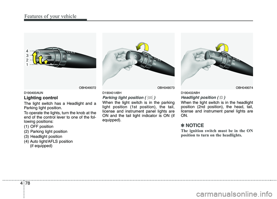 HYUNDAI GENESIS G80 2014  Owners Manual Features of your vehicle
78 4
D190400AUN
Lighting control
The light switch has a Headlight and a
Parking light position.
To operate the lights, turn the knob at the
end of the control lever to one of 