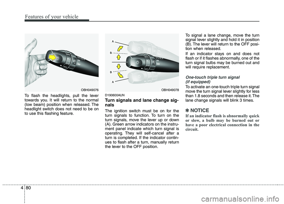 HYUNDAI GENESIS G80 2014  Owners Manual Features of your vehicle
80 4
To flash the headlights, pull the lever
towards you. It will return to the normal
(low beam) position when released. The
headlight switch does not need to be on
to use th