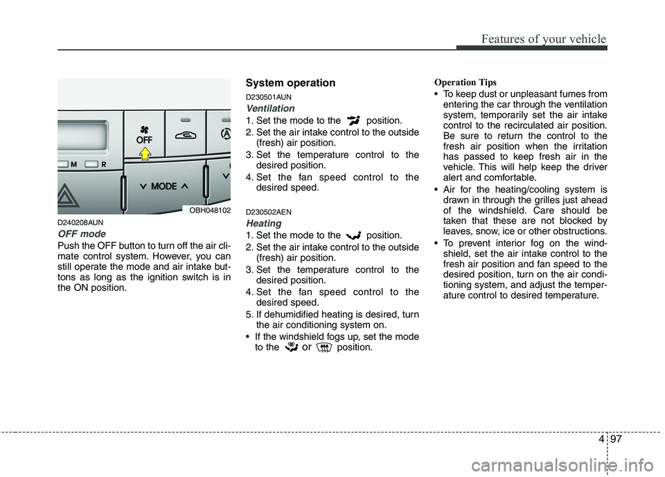 HYUNDAI GENESIS G80 2014 Owners Manual 497
Features of your vehicle
D240208AUN
OFF mode
Push the OFF button to turn off the air cli-
mate control system. However, you can
still operate the mode and air intake but-
tons as long as the ignit HYUNDAI GENESIS G80 2014 Owners Manual 497
Features of your vehicle
D240208AUN
OFF mode
Push the OFF button to turn off the air cli-
mate control system. However, you can
still operate the mode and air intake but-
tons as long as the ignit