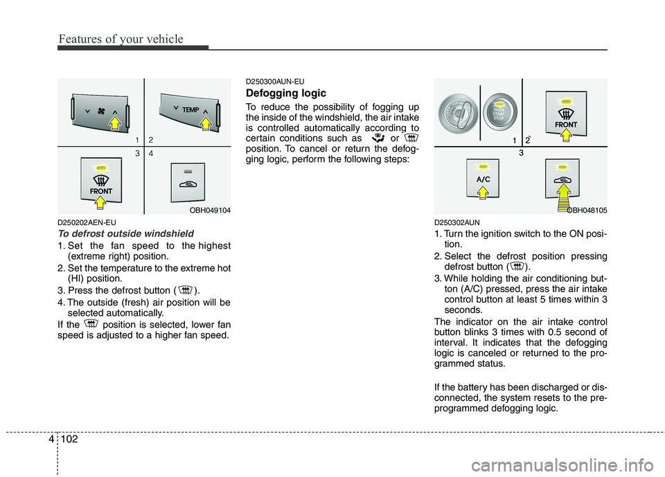 HYUNDAI GENESIS G80 2014 Owners Manual Features of your vehicle
102 4
D250202AEN-EU
To defrost outside windshield
1. Set the fan speed to the highest
(extreme right) position.
2. Set the temperature to the extreme hot
(HI) position.
3. P HYUNDAI GENESIS G80 2014 Owners Manual Features of your vehicle
102 4
D250202AEN-EU
To defrost outside windshield
1. Set the fan speed to the highest
(extreme right) position.
2. Set the temperature to the extreme hot
(HI) position.
3. P
