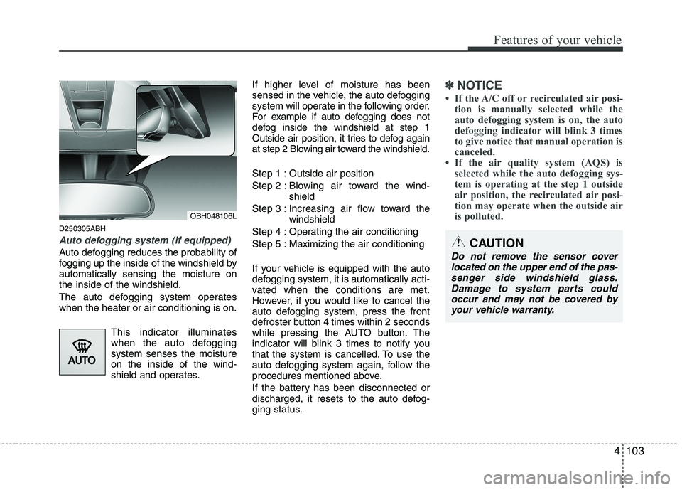 HYUNDAI GENESIS G80 2014 Owners Manual 4103
Features of your vehicle
D250305ABH
Auto defogging system (if equipped)
Auto defogging reduces the probability of
fogging up the inside of the windshield by
automatically sensing the moisture on
HYUNDAI GENESIS G80 2014 Owners Manual 4103
Features of your vehicle
D250305ABH
Auto defogging system (if equipped)
Auto defogging reduces the probability of
fogging up the inside of the windshield by
automatically sensing the moisture on