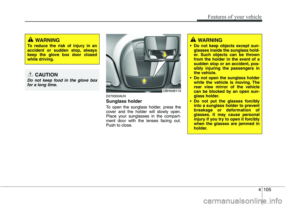 HYUNDAI GENESIS G80 2014 Owners Manual 4105
Features of your vehicle
D270300AUN
Sunglass holder
To open the sunglass holder, press the
cover and the holder will slowly open.
Place your sunglasses in the compart-
ment door with the lenses HYUNDAI GENESIS G80 2014 Owners Manual 4105
Features of your vehicle
D270300AUN
Sunglass holder
To open the sunglass holder, press the
cover and the holder will slowly open.
Place your sunglasses in the compart-
ment door with the lenses