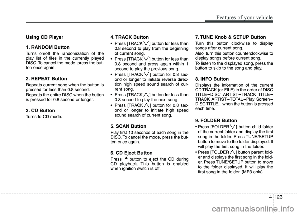 HYUNDAI GENESIS G80 2014 Owners Manual 4123
Features of your vehicle
Using CD Player
1. RANDOM Button
Turns on/off the randomization of the
play list of files in the currently played
DISC. To cancel the mode, press the but-
ton once again. HYUNDAI GENESIS G80 2014 Owners Manual 4123
Features of your vehicle
Using CD Player
1. RANDOM Button
Turns on/off the randomization of the
play list of files in the currently played
DISC. To cancel the mode, press the but-
ton once again.