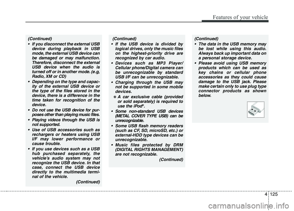 HYUNDAI GENESIS G80 2014 Owners Manual 4125
Features of your vehicle
(Continued)
If you disconnect the external USB
device during playback in USB
mode, the external USB device can
be damaged or may malfunction.
Therefore, disconnect the e HYUNDAI GENESIS G80 2014 Owners Manual 4125
Features of your vehicle
(Continued)
If you disconnect the external USB
device during playback in USB
mode, the external USB device can
be damaged or may malfunction.
Therefore, disconnect the e