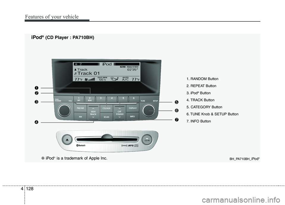 HYUNDAI GENESIS G80 2014 Owners Manual Features of your vehicle
128 4
1. RANDOM Button
2. REPEAT Button
3. iPod
®Button
4. TRACK Button
5. CATEGORY Button
6. TUNE Knob & SETUP Button
7. INFO Button
BH_PA710BH_iPod®
iPod® ®(CD Player : HYUNDAI GENESIS G80 2014 Owners Manual Features of your vehicle
128 4
1. RANDOM Button
2. REPEAT Button
3. iPod
®Button
4. TRACK Button
5. CATEGORY Button
6. TUNE Knob & SETUP Button
7. INFO Button
BH_PA710BH_iPod®
iPod® ®(CD Player :