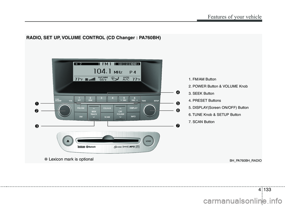 HYUNDAI GENESIS G80 2014 Owners Manual 4133
Features of your vehicle
BH_PA760BH_RADIO
1. FM/AM Button
2. POWER Button & VOLUME Knob
3. SEEK Button
4. PRESET Buttons
5. DISPLAY(Screen ON/OFF) Button
6. TUNE Knob & SETUP Button
7. SCAN Butto HYUNDAI GENESIS G80 2014 Owners Manual 4133
Features of your vehicle
BH_PA760BH_RADIO
1. FM/AM Button
2. POWER Button & VOLUME Knob
3. SEEK Button
4. PRESET Buttons
5. DISPLAY(Screen ON/OFF) Button
6. TUNE Knob & SETUP Button
7. SCAN Butto