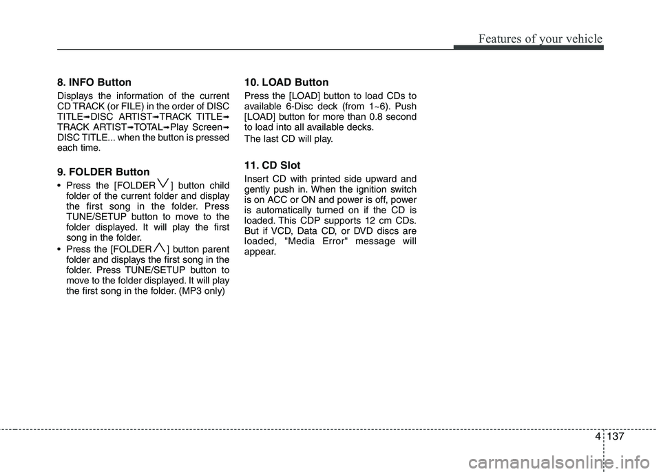 HYUNDAI GENESIS G80 2014 Owners Manual 4137
Features of your vehicle
8. INFO Button
Displays the information of the current
CD TRACK (or FILE) in the order of DISC
TITLE
➟DISC ARTIST➟TRACK TITLE➟TRACK ARTIST➟TOTAL➟Play Screen➟D HYUNDAI GENESIS G80 2014 Owners Manual 4137
Features of your vehicle
8. INFO Button
Displays the information of the current
CD TRACK (or FILE) in the order of DISC
TITLE
➟DISC ARTIST➟TRACK TITLE➟TRACK ARTIST➟TOTAL➟Play Screen➟D