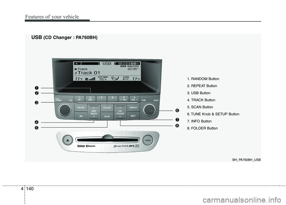 HYUNDAI GENESIS G80 2014 Owners Manual Features of your vehicle
140 4
1. RANDOM Button
2. REPEAT Button
3. USB Button
4. TRACK Button
5. SCAN Button
6. TUNE Knob & SETUP Button
7. INFO Button
8. FOLDER Button
BH_PA760BH_USB
USB(CD Changer HYUNDAI GENESIS G80 2014 Owners Manual Features of your vehicle
140 4
1. RANDOM Button
2. REPEAT Button
3. USB Button
4. TRACK Button
5. SCAN Button
6. TUNE Knob & SETUP Button
7. INFO Button
8. FOLDER Button
BH_PA760BH_USB
USB(CD Changer