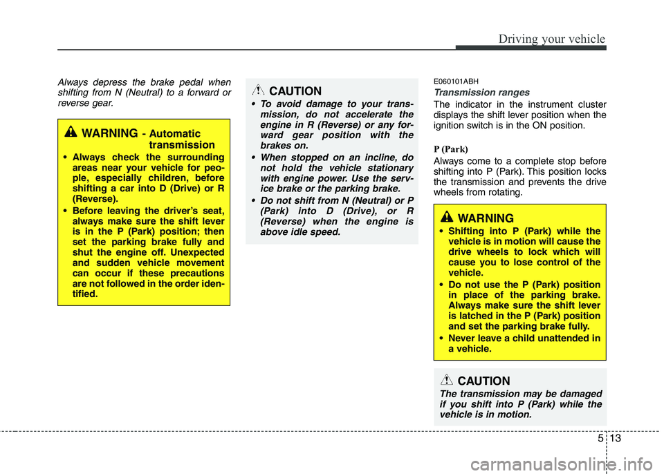 HYUNDAI GENESIS G80 2014 Owners Manual 513
Driving your vehicle
Always depress the brake pedal when
shifting from N (Neutral) to a forward or
reverse gear.E060101ABH
Transmission ranges
The indicator in the instrument cluster
displays the HYUNDAI GENESIS G80 2014 Owners Manual 513
Driving your vehicle
Always depress the brake pedal when
shifting from N (Neutral) to a forward or
reverse gear.E060101ABH
Transmission ranges
The indicator in the instrument cluster
displays the