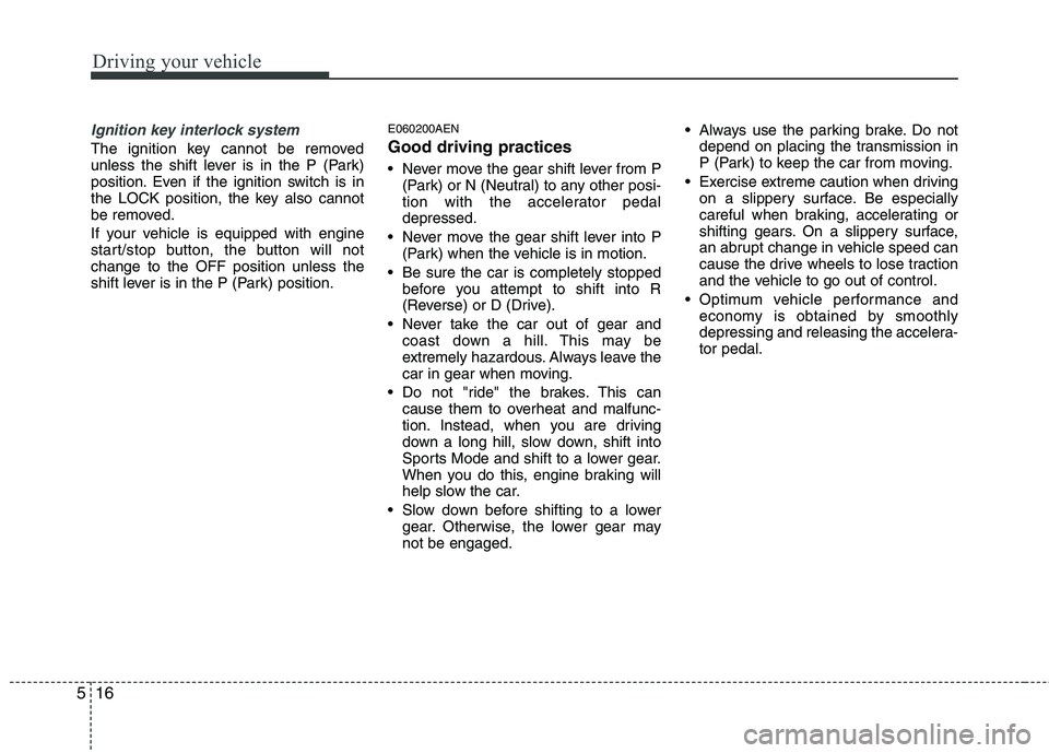 HYUNDAI GENESIS G80 2014 Owners Manual Driving your vehicle
16 5
Ignition key interlock system
The ignition key cannot be removed
unless the shift lever is in the P (Park)
position. Even if the ignition switch is in
the LOCK position, the HYUNDAI GENESIS G80 2014 Owners Manual Driving your vehicle
16 5
Ignition key interlock system
The ignition key cannot be removed
unless the shift lever is in the P (Park)
position. Even if the ignition switch is in
the LOCK position, the