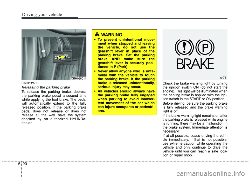 HYUNDAI GENESIS G80 2014 Owners Manual Driving your vehicle
20 5
E070202ABH
Releasing the parking brake
To release the parking brake, depress
the parking brake pedal a second time
while applying the foot brake. The pedal
will automatically HYUNDAI GENESIS G80 2014 Owners Manual Driving your vehicle
20 5
E070202ABH
Releasing the parking brake
To release the parking brake, depress
the parking brake pedal a second time
while applying the foot brake. The pedal
will automatically