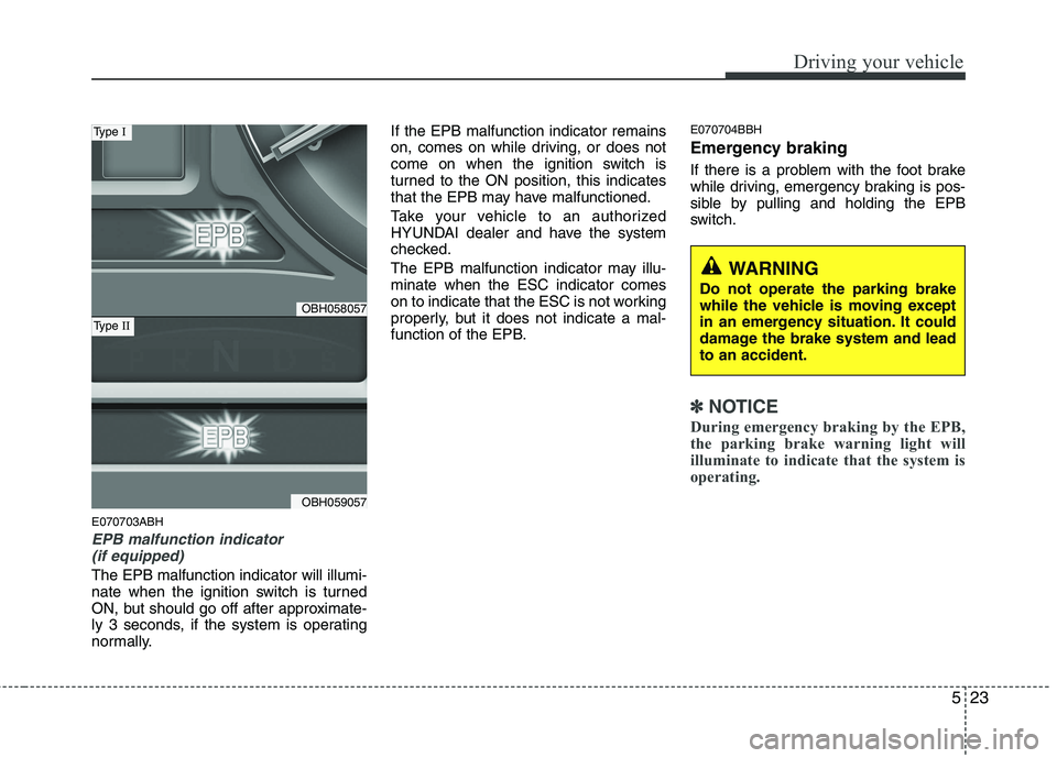 HYUNDAI GENESIS G80 2014 Owners Manual 523
Driving your vehicle
E070703ABH
EPB malfunction indicator
(if equipped)
The EPB malfunction indicator will illumi-
nate when the ignition switch is turned
ON, but should go off after approximate- HYUNDAI GENESIS G80 2014 Owners Manual 523
Driving your vehicle
E070703ABH
EPB malfunction indicator
(if equipped)
The EPB malfunction indicator will illumi-
nate when the ignition switch is turned
ON, but should go off after approximate-
