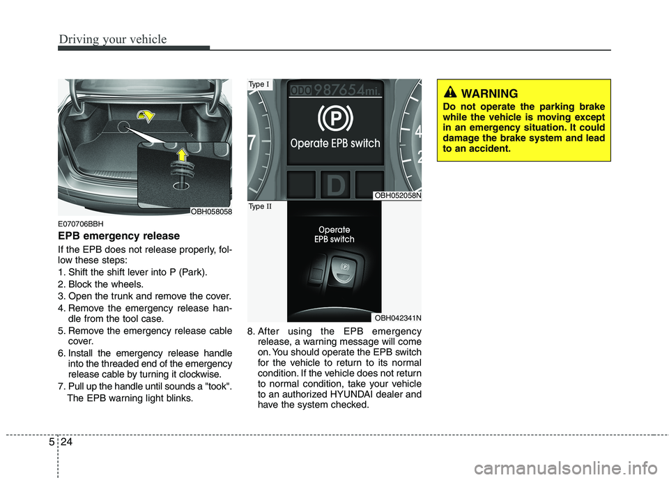 HYUNDAI GENESIS G80 2014 Owners Manual Driving your vehicle
24 5
E070706BBH
EPB emergency release
If the EPB does not release properly, fol-
low these steps:
1. Shift the shift lever into P (Park).
2. Block the wheels.
3. Open the trunk an HYUNDAI GENESIS G80 2014 Owners Manual Driving your vehicle
24 5
E070706BBH
EPB emergency release
If the EPB does not release properly, fol-
low these steps:
1. Shift the shift lever into P (Park).
2. Block the wheels.
3. Open the trunk an