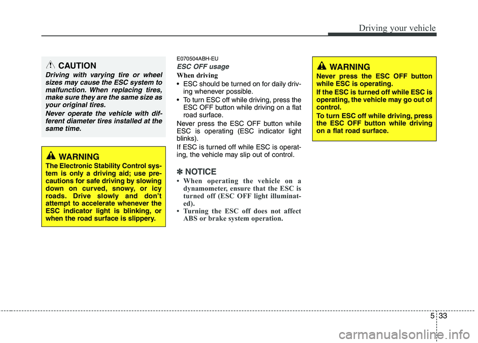 HYUNDAI GENESIS G80 2014  Owners Manual 533
Driving your vehicle
E070504ABH-EU
ESC OFF usage
When driving
 ESC should be turned on for daily driv-
ing whenever possible.
 To turn ESC off while driving, press the
ESC OFF button while driving