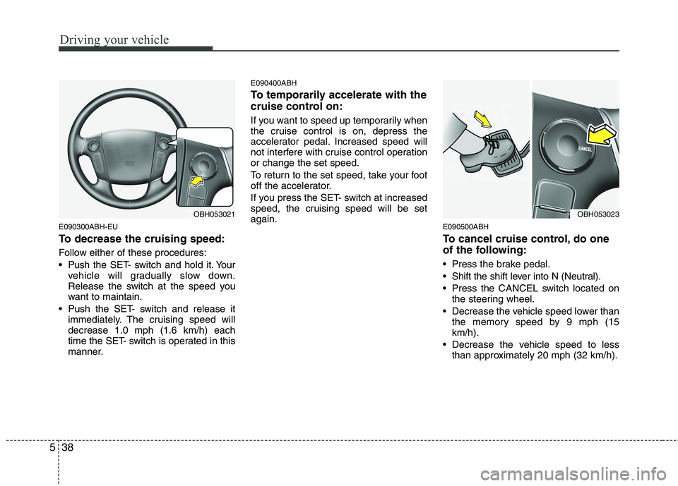 HYUNDAI GENESIS G80 2014  Owners Manual Driving your vehicle
38 5
E090300ABH-EU
To decrease the cruising speed:
Follow either of these procedures:
 Pushthe SET- switch and hold it. Your
vehicle will gradually slow down.
Release the switch a