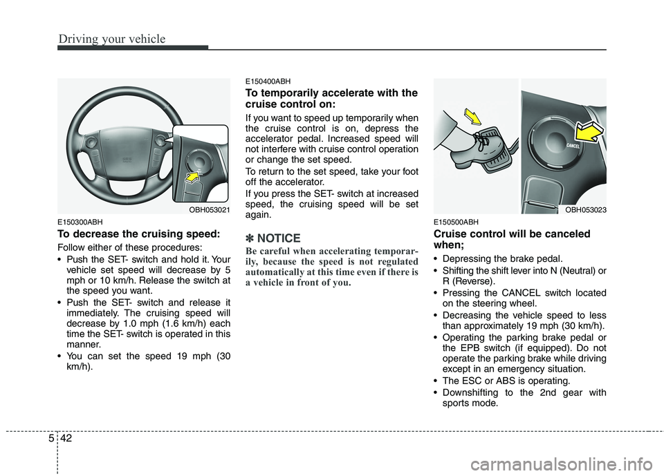 HYUNDAI GENESIS G80 2014  Owners Manual Driving your vehicle
42 5
E150300ABH
To decrease the cruising speed:
Follow either of these procedures:
 Pushthe SET- switch and hold it. Your
vehicle set speed will decrease by 5
mph or 10 km/h. Rele