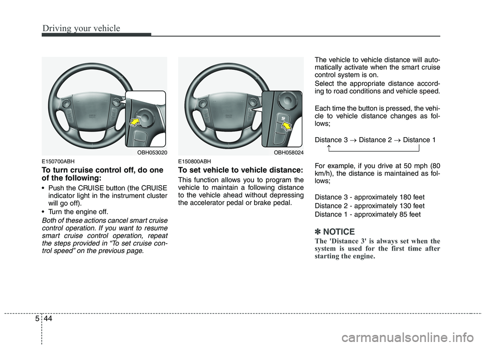 HYUNDAI GENESIS G80 2014  Owners Manual Driving your vehicle
44 5
E150700ABH
To turn cruise control off, do one
of the following:
 Push the CRUISE button (the CRUISE
indicator light in the instrument cluster
will go off).
 Turn the engine o