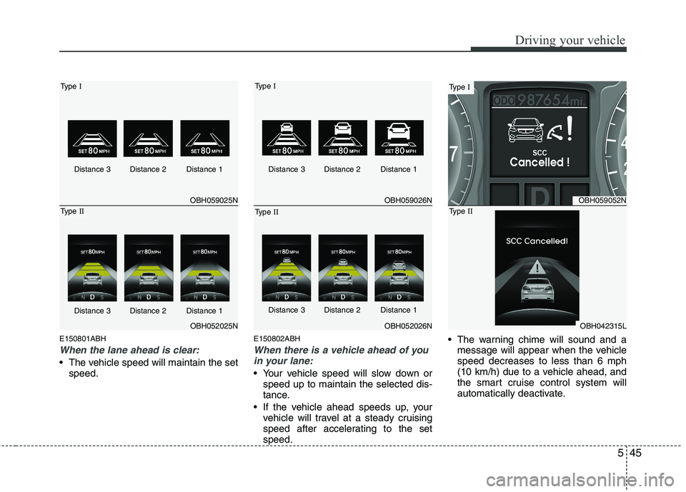 HYUNDAI GENESIS G80 2014  Owners Manual 545
Driving your vehicle
E150801ABH
When the lane ahead is clear:
 The vehicle speed will maintain the set
speed.
E150802ABH
When there is a vehicle ahead of you
in your lane:
 Your vehicle speed will