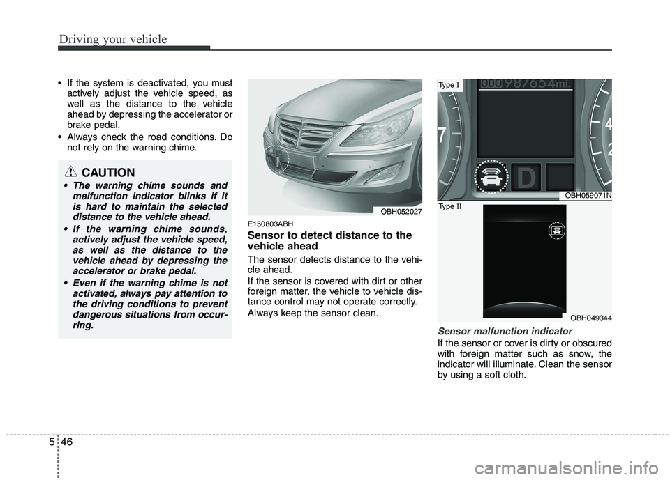 HYUNDAI GENESIS G80 2014  Owners Manual Driving your vehicle
46 5
 If the system is deactivated, you must
actively adjust the vehicle speed, as
well as the distance to the vehicle
ahead by depressing the accelerator or
brake pedal.
 Always 