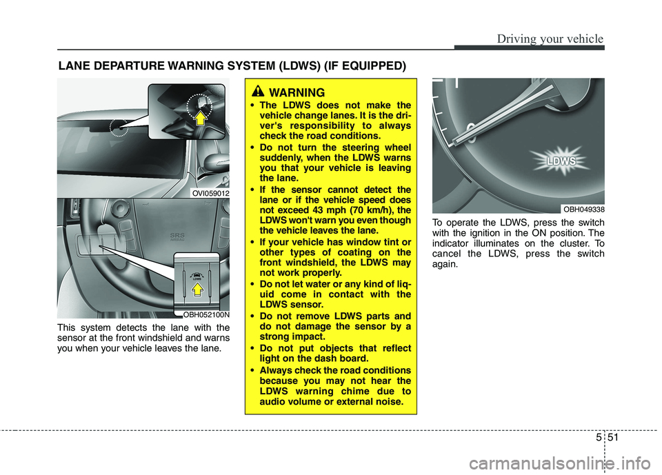 HYUNDAI GENESIS G80 2014  Owners Manual 551
Driving your vehicle
This system detects the lane with the
sensor at the front windshield and warns
you when your vehicle leaves the lane.To operate the LDWS, press the switch
with the ignition in