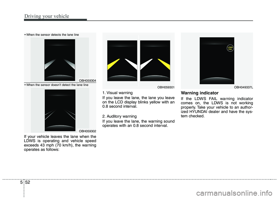 HYUNDAI GENESIS G80 2014  Owners Manual Driving your vehicle
52 5
If your vehicle leaves the lane when the
LDWS is operating and vehicle speed
exceeds 43 mph (70 km/h), the warning
operates as follows:1. Visual warning
If you leave the lane