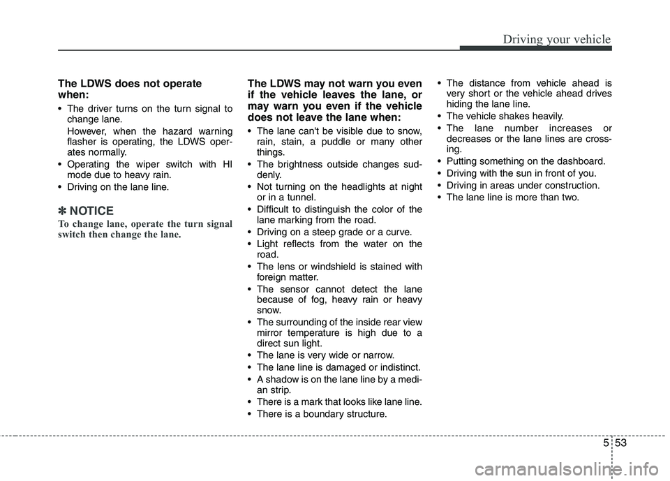 HYUNDAI GENESIS G80 2014  Owners Manual 553
Driving your vehicle
The LDWS does not operate
when:
 The driver turns on the turn signal to
change lane.
However, when the hazard warning
flasher is operating, the LDWS oper-
ates normally.
 Oper
