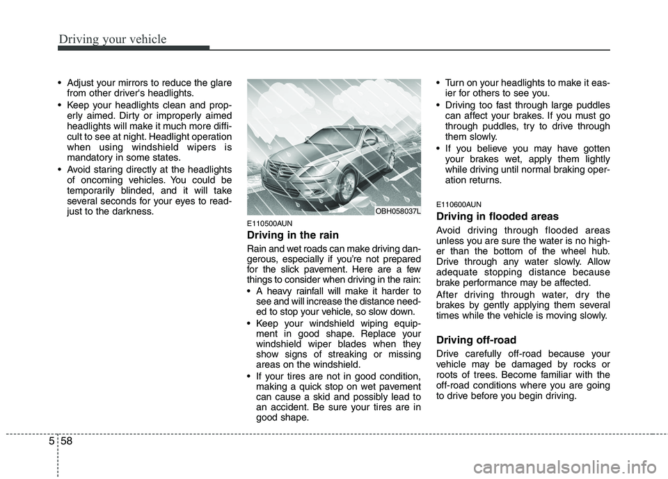 HYUNDAI GENESIS G80 2014  Owners Manual Driving your vehicle
58 5
 Adjust your mirrors to reduce the glare
from other drivers headlights.
 Keep your headlights clean and prop-
erly aimed. Dirty or improperly aimed
headlights will make it m