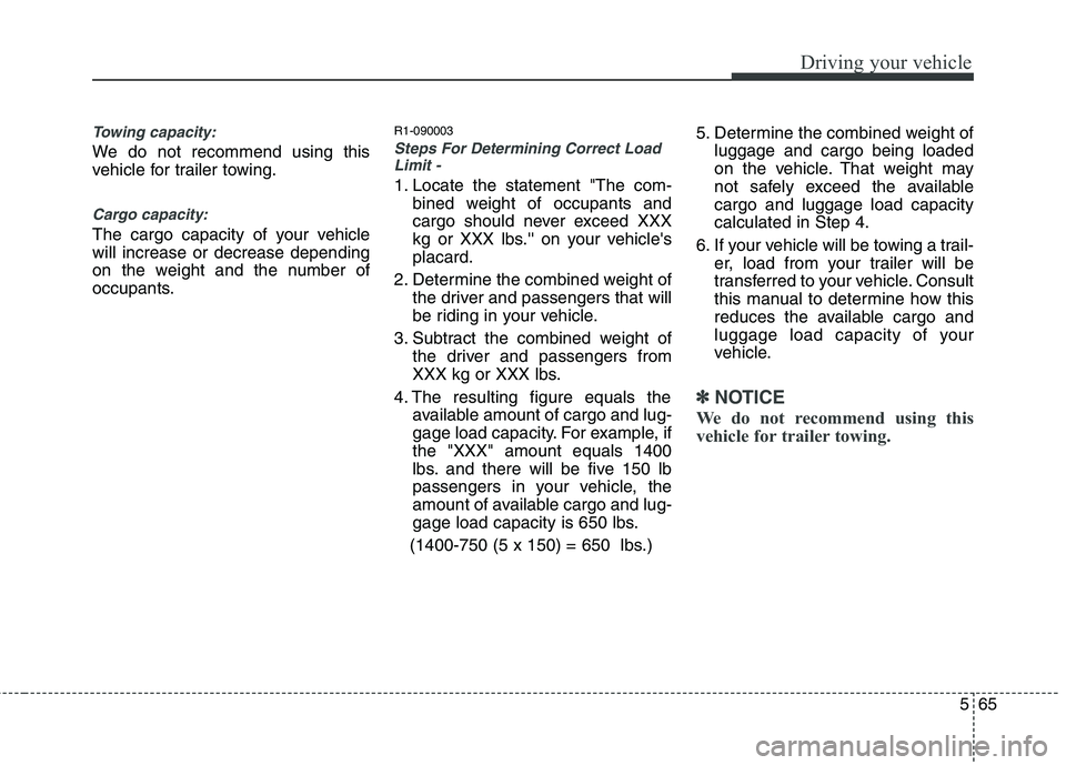 HYUNDAI GENESIS G80 2014 Owners Manual 565
Driving your vehicle
Towing capacity:
We do not recommend using this
vehicle for trailer towing.
Cargo capacity:
The cargo capacity of your vehicle
will increase or decrease depending
on the weigh HYUNDAI GENESIS G80 2014 Owners Manual 565
Driving your vehicle
Towing capacity:
We do not recommend using this
vehicle for trailer towing.
Cargo capacity:
The cargo capacity of your vehicle
will increase or decrease depending
on the weigh