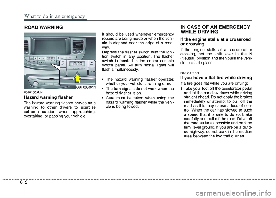 HYUNDAI GENESIS G80 2014  Owners Manual What to do in an emergency
2 6
ROAD WARNING 
F010100AUN
Hazard warning flasher  
The hazard warning flasher serves as a
warning to other drivers to exercise
extreme caution when approaching,
overtakin
