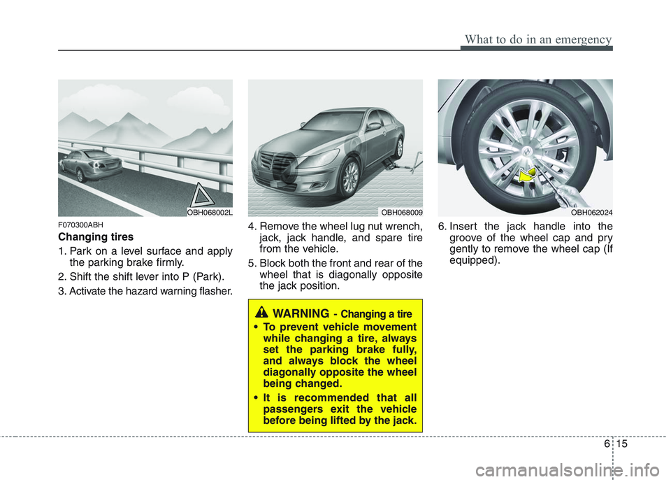 HYUNDAI GENESIS G80 2014  Owners Manual 615
What to do in an emergency
F070300ABH
Changing tires 
1. Park on a level surface and apply
the parking brake firmly.
2. Shift the shift lever into P (Park).
3. Activate the hazard warning flasher.