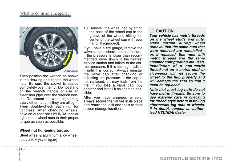 HYUNDAI GENESIS G80 2014  Owners Manual What to do in an emergency
18 6
Then position the wrench as shown
in the drawing and tighten the wheel
nuts. Be sure the socket is seated
completely over the nut. Do not stand
on the wrench handle or 