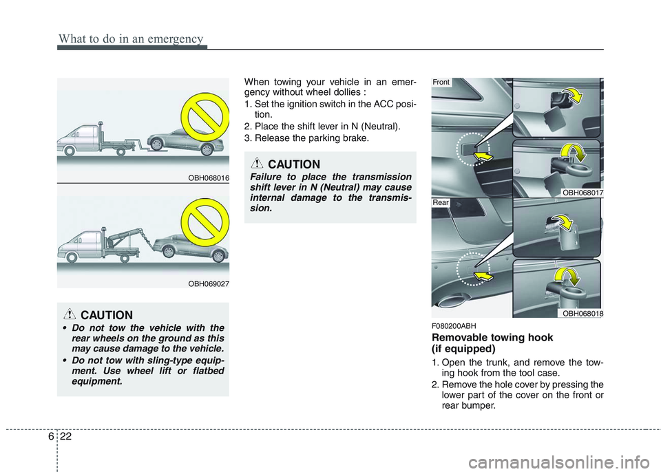HYUNDAI GENESIS G80 2014  Owners Manual What to do in an emergency
22 6
When towing your vehicle in an emer-
gency without wheel dollies :
1. Set the ignition switch in the ACC posi-
tion.
2. Place the shift lever in N (Neutral).
3. Release