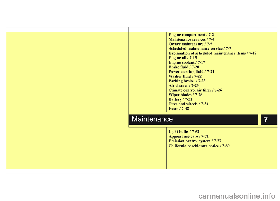HYUNDAI GENESIS G80 2014  Owners Manual 7
Engine compartment / 7-2
Maintenance services / 7-4
Owner maintenance / 7-5
Scheduled maintenance service / 7-7
Explanation of scheduled maintenance items / 7-12
Engine oil / 7-15
Engine coolant / 7
