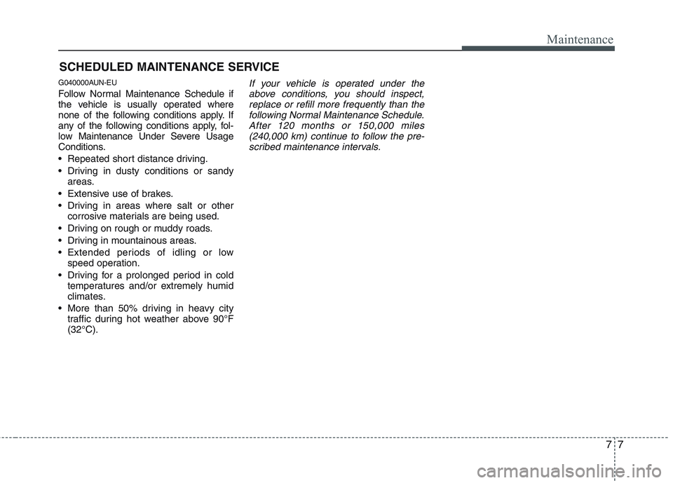 HYUNDAI GENESIS G80 2014  Owners Manual 77
Maintenance
SCHEDULED MAINTENANCE SERVICE  
G040000AUN-EU
Follow Normal Maintenance Schedule if
the vehicle is usually operated where
none of the following conditions apply. If
any of the following