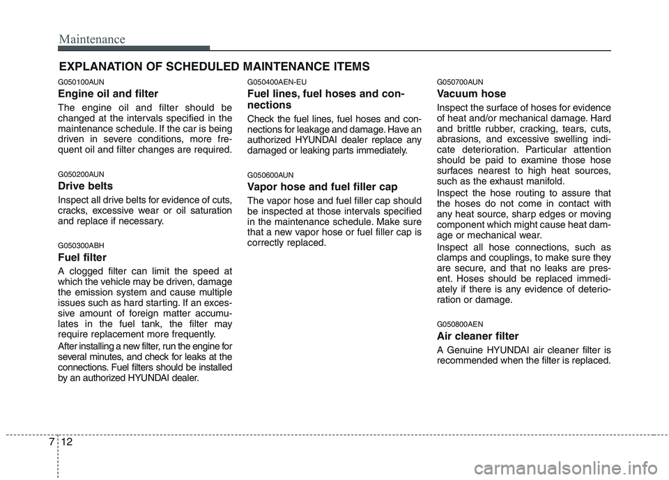 HYUNDAI GENESIS G80 2014  Owners Manual Maintenance
12 7
EXPLANATION OF SCHEDULED MAINTENANCE ITEMS
G050100AUN
Engine oil and filter
The engine oil and filter should be
changed at the intervals specified in the
maintenance schedule. If the 