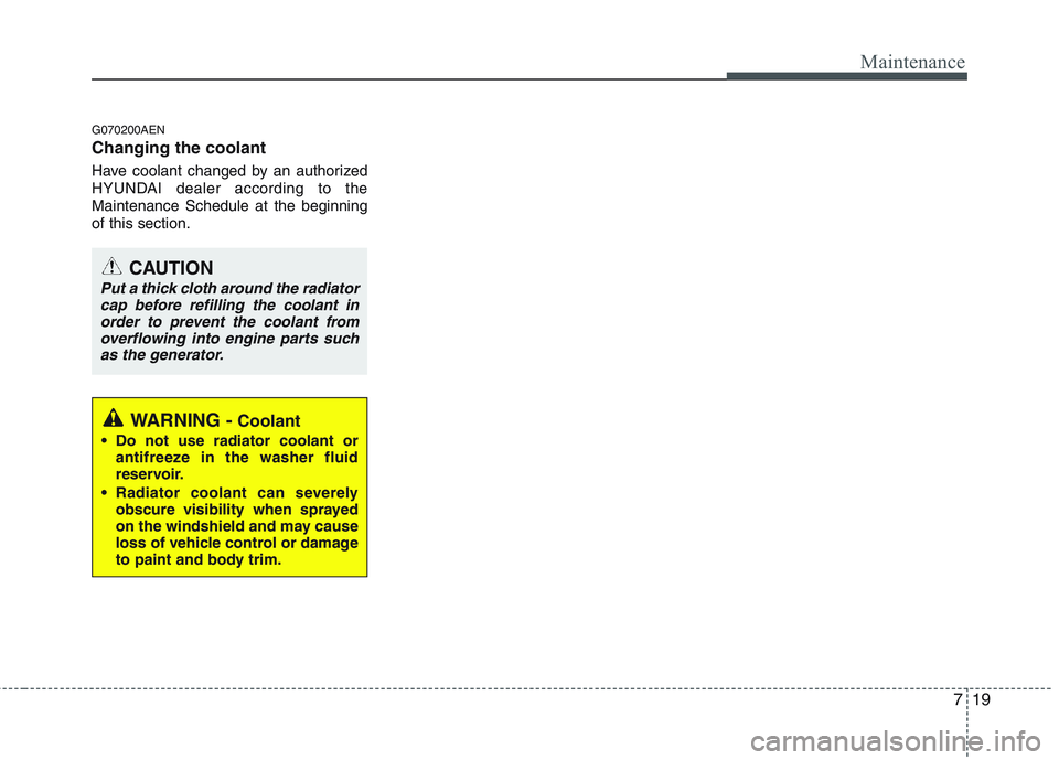 HYUNDAI GENESIS G80 2014 Owners Manual 719
Maintenance
G070200AEN
Changing the coolant
Have coolant changed by an authorized
HYUNDAI dealer according to the
Maintenance Schedule at the beginning
of this section.
CAUTION
Put a thick cloth a HYUNDAI GENESIS G80 2014 Owners Manual 719
Maintenance
G070200AEN
Changing the coolant
Have coolant changed by an authorized
HYUNDAI dealer according to the
Maintenance Schedule at the beginning
of this section.
CAUTION
Put a thick cloth a